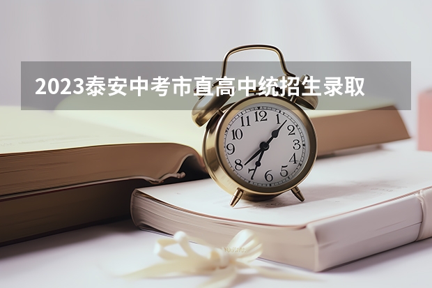 2023泰安中考市直高中统招生录取分数线公布 天津高考总分及各科分数