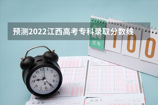 预测2022江西高考专科录取分数线 2023广东珠海中考录取分数线