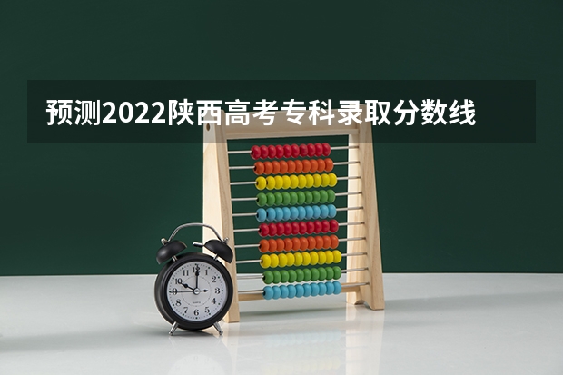 预测2022陕西高考专科录取分数线 2023定州中考录取分数线最新公布