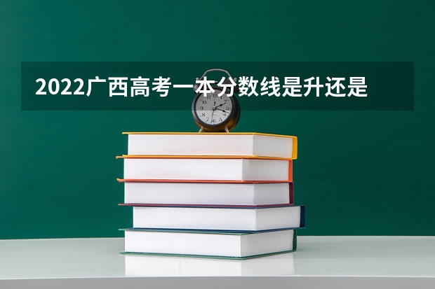 2022广西高考一本分数线是升还是降 2023定州中考录取分数线最新公布