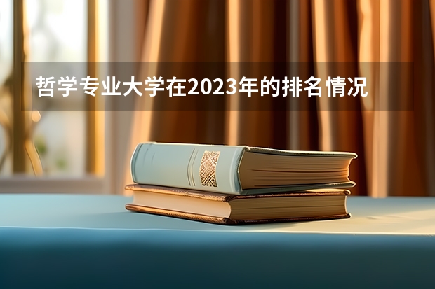 哲学专业大学在2023年的排名情况如何 哲学专业前十名是哪几所大学