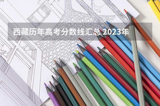 西藏历年高考分数线汇总 2023年湘潭市中考分数线公布