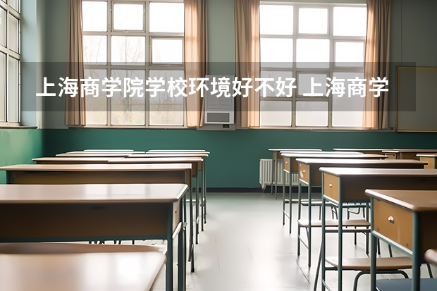 上海商学院学校环境好不好 上海商学院宿舍环境怎么样