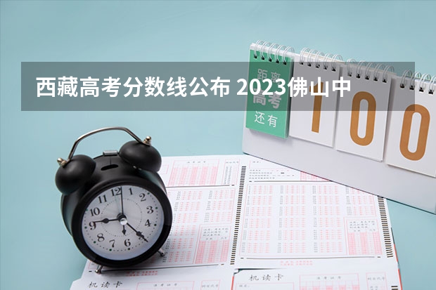 西藏高考分数线公布 2023佛山中考第一批录取分数线最新公布