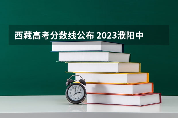 西藏高考分数线公布 2023濮阳中考最低录取控制分数线公布