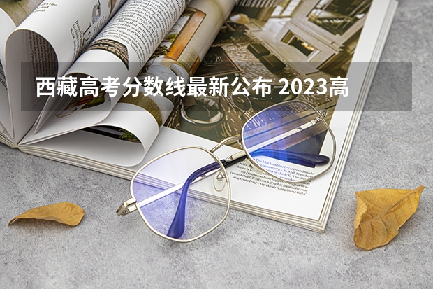 西藏高考分数线最新公布 2023高台县中考录取分数线最新公布