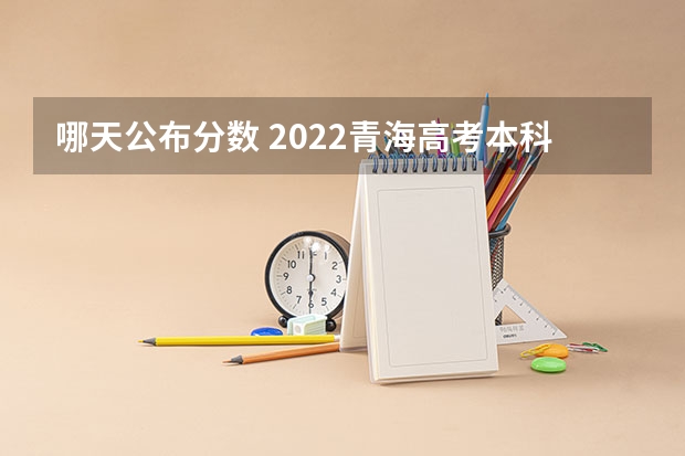 哪天公布分数 2022青海高考本科二段分数线预测