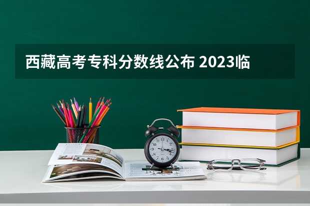 西藏高考专科分数线公布 2023临汾中考录取分数线最新公布