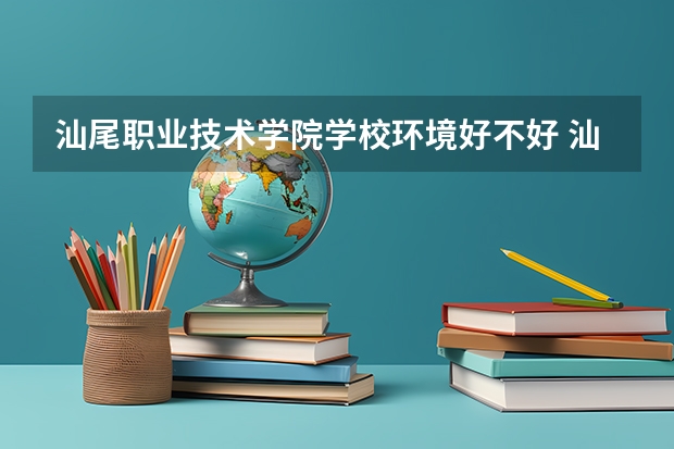 汕尾职业技术学院学校环境好不好 汕尾职业技术学院宿舍环境怎么样