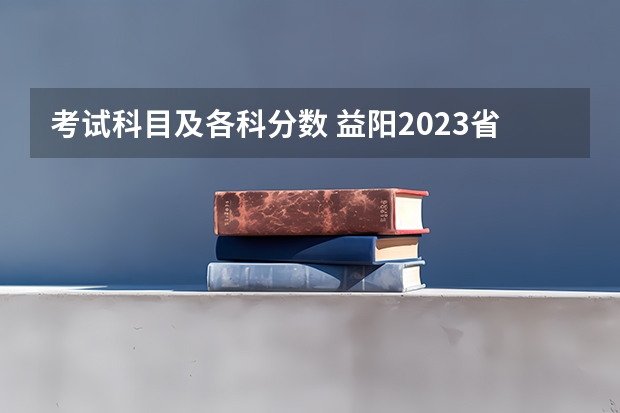 考试科目及各科分数 益阳2023省示范高中文化生录取分数线公布