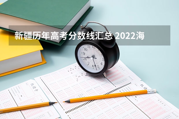 新疆历年高考分数线汇总 2022海南高考总分及各科分数