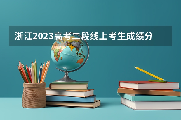 浙江2023高考二段线上考生成绩分数段表【体育类】 2023邵阳隆回县中考录取分数线公布