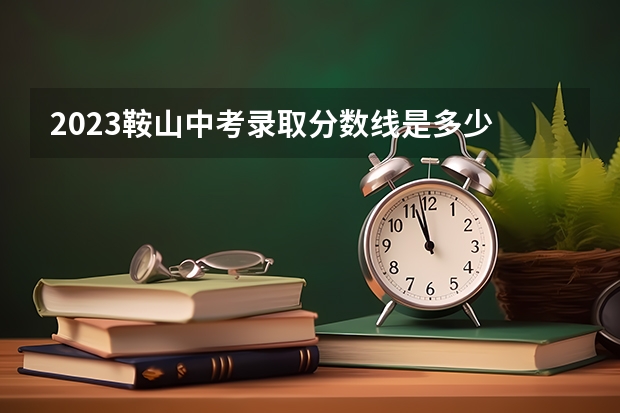 2023鞍山中考录取分数线是多少 2023年黄石阳新一中中考分配生各校录取分数线是多少