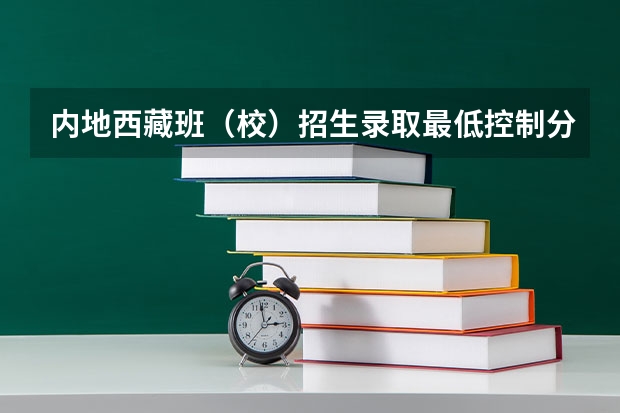 内地西藏班（校）招生录取最低控制分数线 2023山西中考录取分数线