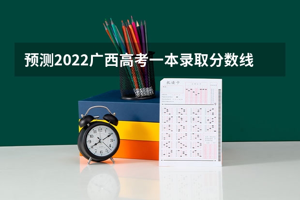 预测2022广西高考一本录取分数线 2023巢湖中考录取分数线最新公布