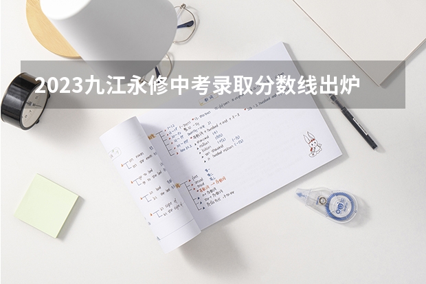 2023九江永修中考录取分数线出炉 北京高考文科大学有哪些及文科大学分数线排名一览表