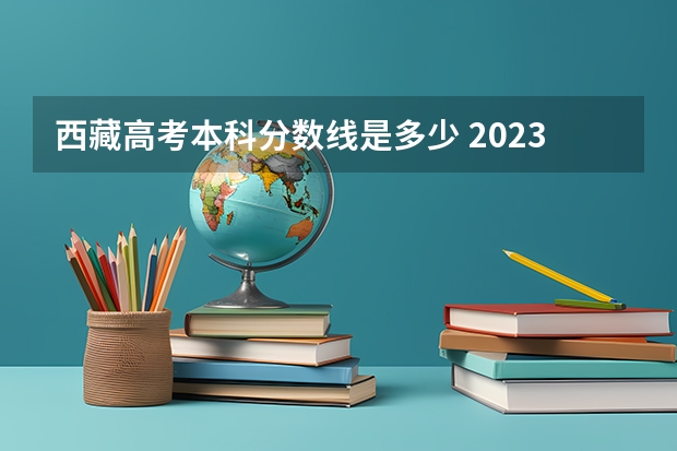 西藏高考本科分数线是多少 2023年金昌中考普高最低录取分数线是多少