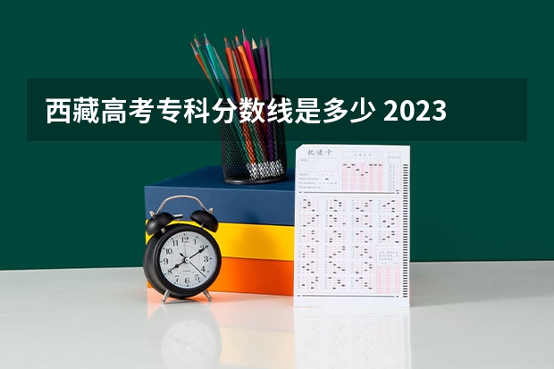 西藏高考专科分数线是多少 2023南昌中考城区第一批次分数线公布