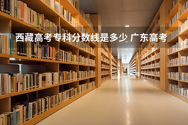 西藏高考专科分数线是多少 广东高考师范类大学名单及分数线排名一览表