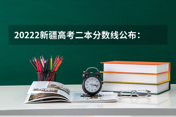 20222新疆高考二本分数线公布：文科334 2023肇庆广宁县中考录取分数线公布