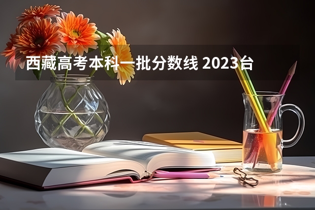 西藏高考本科一批分数线 2023台山中考录取分数线最新公布