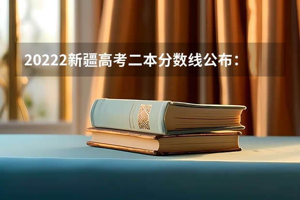 20222新疆高考二本分数线公布：文科334 2023年齐齐哈尔中学中考分数线公布