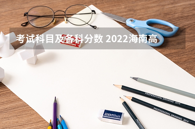 考试科目及各科分数 2022海南高考录取分数线预测