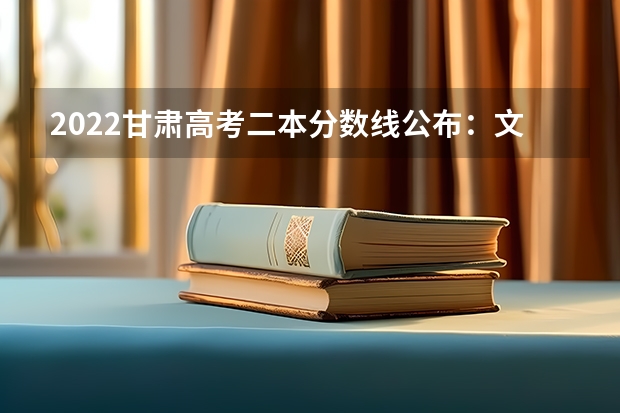 2022甘肃高考二本分数线公布：文科425 2022甘肃高考二本分数线：理科345分