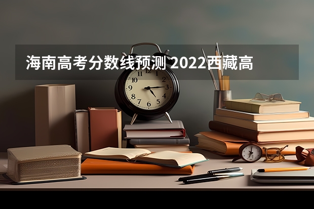 海南高考分数线预测 2022西藏高考专科录取分数线是升还是降