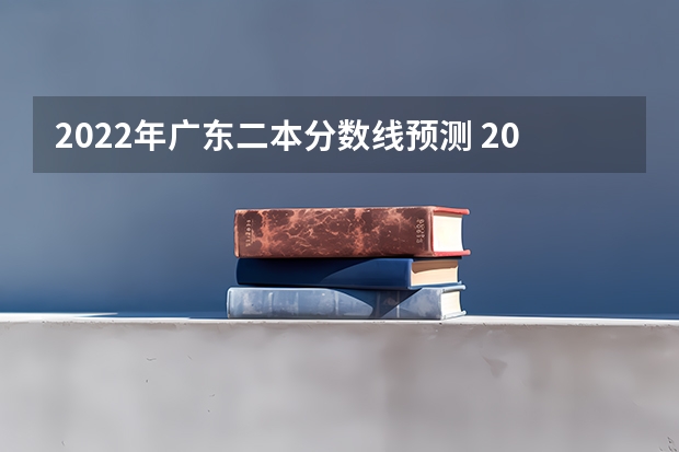 2022年广东二本分数线预测 2022广东高考本科分数线预测