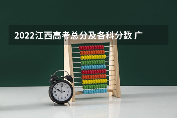 2022江西高考总分及各科分数 广东高考理科大学有哪些及理科大学分数线排名一览表