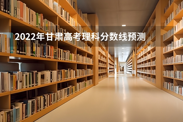 2022年甘肃高考理科分数线预测 2022新疆高考一本理科分数线预测