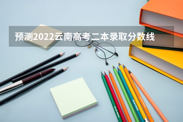 预测2022云南高考二本录取分数线（附往年陕西985大学录取分数线位次）