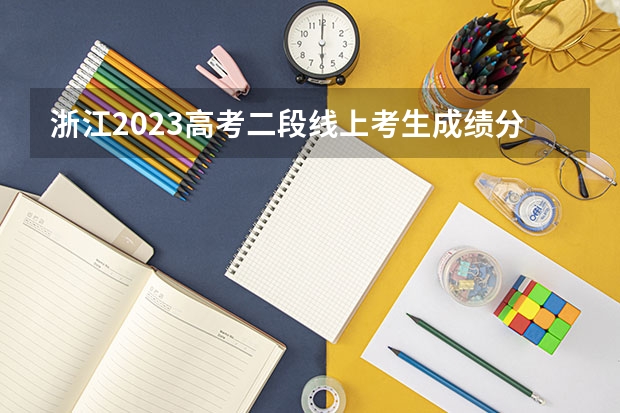 浙江2023高考二段线上考生成绩分数段表【普通类】 2023年保定中考民办普高录取分数线