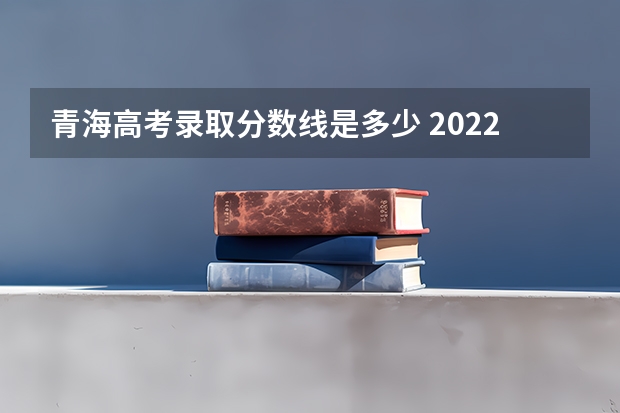 青海高考录取分数线是多少 2022陕西高考专科分数线是升还是降