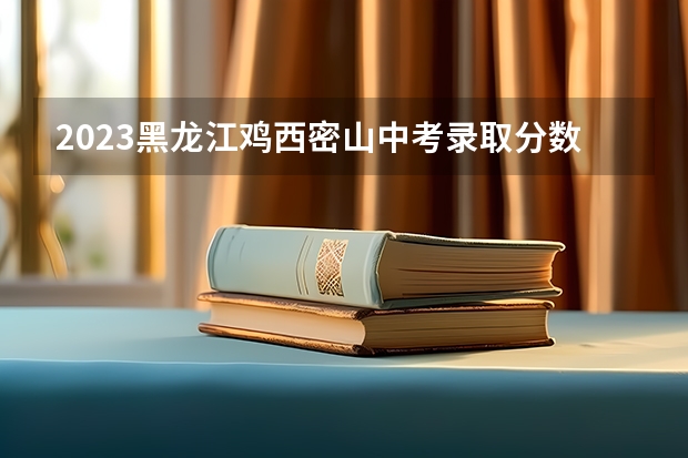 2023黑龙江鸡西密山中考录取分数线 新疆高考总分及各科分数