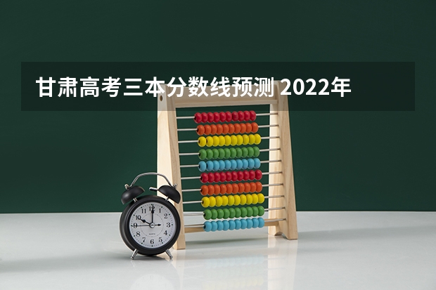 甘肃高考三本分数线预测 2022年海南本科分数线预测