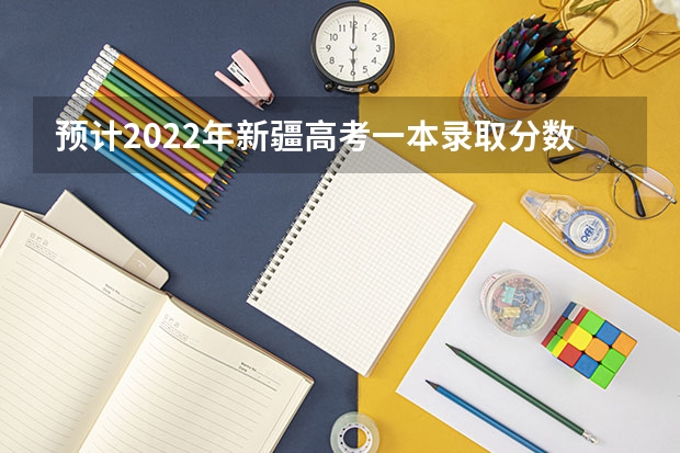 预计2022年新疆高考一本录取分数线 2023遵义中考录取分数线最新公布