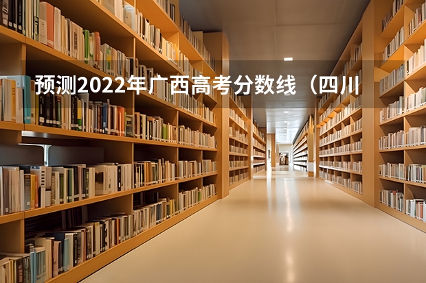 预测2022年广西高考分数线（四川外国语大学2+2计划外国际本科分数线）