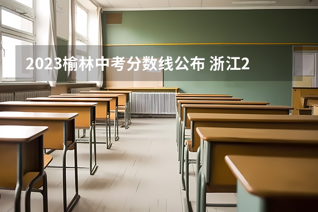 2023榆林中考分数线公布 浙江2023高考二段线上考生成绩分数段表【艺术类】