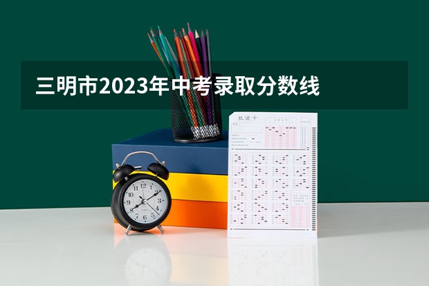 三明市2023年中考录取分数线