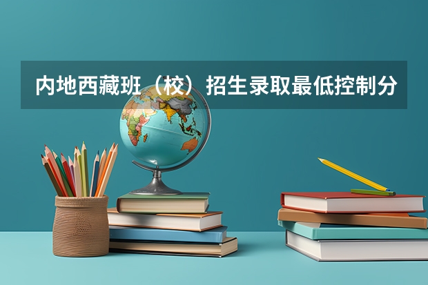 内地西藏班（校）招生录取最低控制分数线 武书连北京二本大学排名及录取分数线