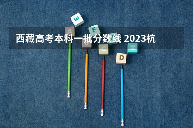 西藏高考本科一批分数线 2023杭州主城区中考录取分数线最新公布