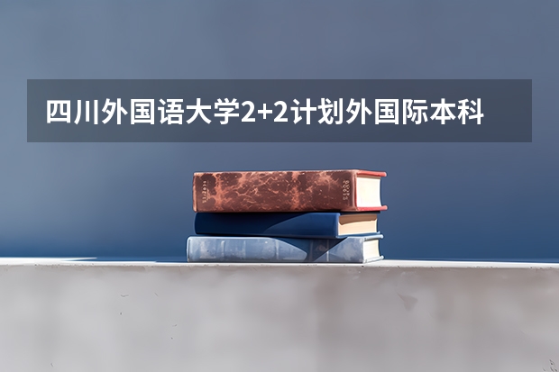 四川外国语大学2+2计划外国际本科分数线（陕西高考总分及各科分数）