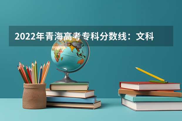 2022年青海高考专科分数线：文科150（2023南平武夷山中考普高录取分数线）