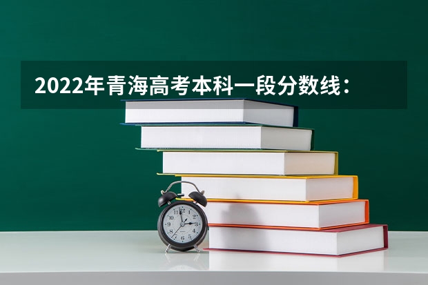 2022年青海高考本科一段分数线：文科409（2023绥化市市直高中中考录取分数线公布）