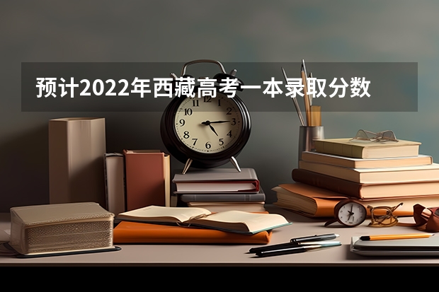 预计2022年西藏高考一本录取分数线（贵州2023艺术类平行志愿本科第2次征集志愿投档分数线）