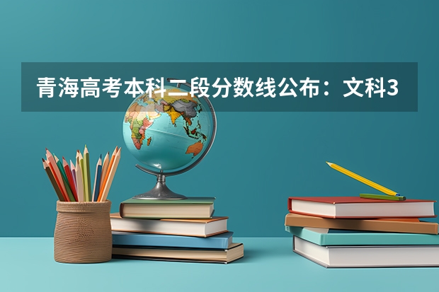 青海高考本科二段分数线公布：文科370分 江苏高考总分及各科分数