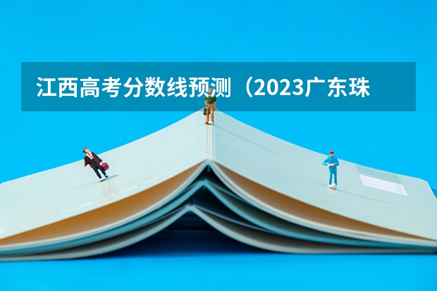 江西高考分数线预测（2023广东珠海中考录取分数线）