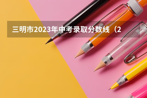 三明市2023年中考录取分数线（2023杭州主城区中考录取分数线最新公布）